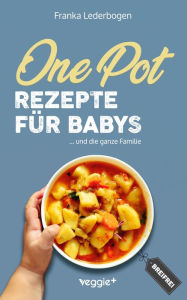 Title: One-Pot-Rezepte für Babys: Das große Beikost-Kochbuch mit breifreien One-Pot-Gerichten für die ganze Familie, Author: Franka Lederbogen