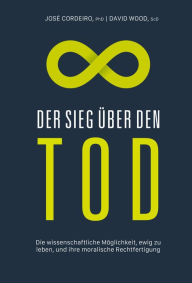 Title: Der Sieg über den Tod: Die wissenschaftliche Möglichkeit, ewig zu leben, und ihre moralische Rechtfertigung, Author: José Luis Cordeiro Mateo