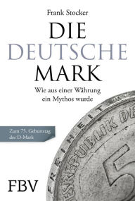 Title: Die Deutsche Mark: Wie aus einer Währung ein Mythos wurde. Zum 75. Geburtstag der D-Mark, Author: Frank Stocker