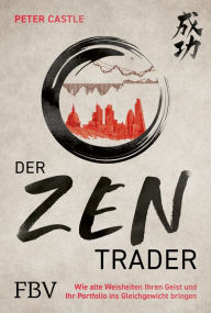 Title: Der Zen-Trader: Wie alte Weisheiten Ihren Geist und Ihr Portfolio ins Gleichgewicht bringen, Author: Peter Castle