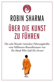 Title: Über die Kunst zu führen: Die acht Rituale visionärer Führungskräfte, Author: Robin Sharma