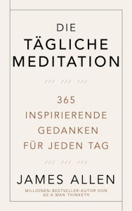 Title: Die tägliche Meditation: 365 inspirierende Gedanken für jeden Tag, Author: James Allen