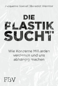 Title: Die Plastiksucht: Wie Konzerne Milliarden verdienen und uns abhängig machen, Author: Jacqueline Goebel