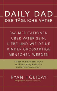 Title: Daily Dad - Der tägliche Vater: 366 Meditationen über Vater sein, Liebe und wie deine Kinder großartige Menschen werden, Author: Ryan Holiday