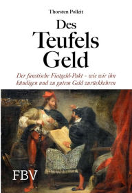 Title: Des Teufels Geld: Der faustische Fiatgeld-Pakt - wie wir ihn kündigen und zu gutem Geld zurückkehren, Author: Thorsten Polleit