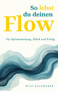 Title: So lebst du deinen Flow: Mehr Fokus, Lebensfreude, Aufmerksamkeit, Kreativität, Resilienz, Energie und Wohlbefinden im Beruf und Alltag, Author: Nils Salzgeber