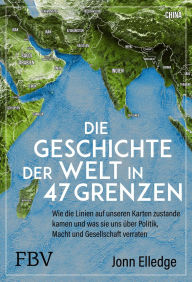 Title: Die Geschichte der Welt in 47 Grenzen: Über Geografie und Geopolitik, Author: Jonn Elledge
