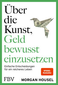 Title: Über die Kunst, Geld bewusst einzusetzen: Einfache Entscheidungen für ein reiches Leben SPIEGEL-Bestseller - Autor von »Über die Psychologie des Geldes« über Glück, Reichtum, Neid, Author: Morgan Housel