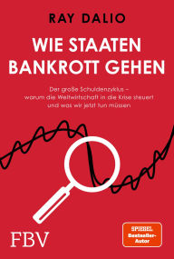 Title: Wie Staaten bankrott gehen: Der große Schuldenzyklus - warum die Weltwirtschaft in die Krise steuert und was wir jetzt tun müssen. SPIEGEL-Bestseller-Autor und Investmentlegende, Author: Ray Dalio
