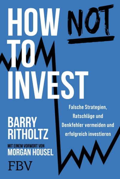 How not to invest: Falsche Strategien, Ratschläge und Denkfehler vermeiden und erfolgreich investieren Alles über Vermögensaufbau, Aktien-Strategien und die Psychologie des Geldes