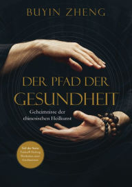 Title: Der Pfad der Gesundheit: Geheimnisse der chinesischen Heilkunst, Author: Buyin Zheng