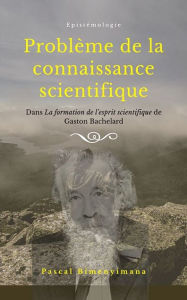 Title: Problème de la connaissance scientifique: Dans "La formation de l'esprit scientifique" de Gaston BACHELARD, Author: Pascal Bimenyimana