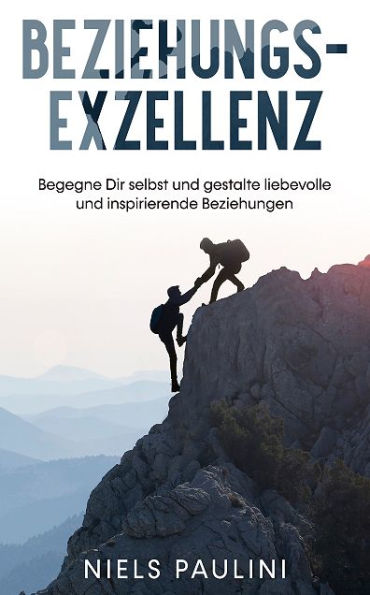 Beziehungsexzellenz: Begegne Dir selbst und gestalte liebevolle und inspirierende Beziehungen