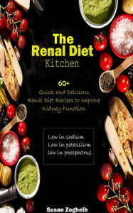 Title: The Renal Diet Kitchen: 60+ Quick and Delicious Renal Diet Recipes to Improve Kidney Function, Author: Susan Zogheib