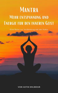 Title: Mantra - Mehr Entspannung und Energie für den inneren Geist: Eine Reise zur Verbindung mit der Natur, Author: Astin Milibour