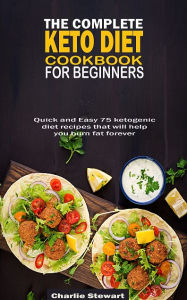 Title: The Complete Keto Diet Cookbook For Beginners: Quick & Easy 75 ketogenic diet recipes that will help you burn fat forever, Author: Charlie Stewart