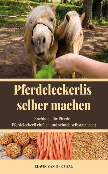 Pferdeleckerlis selber machen: Kochbuch für Pferde - Pferdeleckerli einfach und schnell selbstgemacht