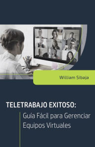 Title: Teletrabajo exitoso: Guia facil para gerenciar equipos virtuales, Author: William A Sibaja
