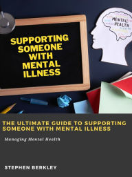 Title: The Ultimate Guide to Supporting Someone with Mental Illness: Managing Mental Health, Author: Stephen Berkley