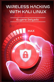Title: Wireless Hacking With Kali Linux: Begin to Learn Fast How to Hack any Wireless Networks With this Penetration Test and Implementation Guide (2022 Crash Course for Beginners), Author: Eugene Delgado
