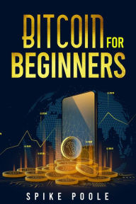 Title: Bitcoin for Beginners: How to Invest in Cryptocurrencies and Diversify Your Investment Portfolio with this Ultimate Guide (2022 Crash Course), Author: Spike Poole