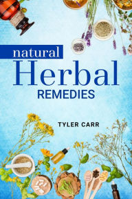 Title: NATURAL HERBAL REMEDIES: Prevent, Treat, and Cure Common Illnesses with Homemade Natural Herbal Remedies (2022 Guide for Beginners), Author: Tyler Carr
