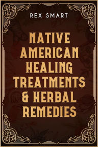 Title: Native American Healing Treatments & Herbal Remedies: Learn Everything You Need to Know About Herbal Dispensaries in This Detailed Guide. Healing Herbs, Natural Cures, and Superfood Recipes (2022), Author: Rex Smart
