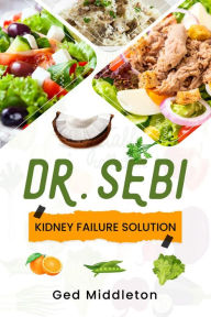 Title: DR. SEBI KIDNEY FAILURE SOLUTION: Dialysis-Free Living. A Natural Approach to Treating and Preventing Chronic Kidney Disease (2022 Guide for Beginners), Author: Ged Middleton