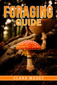 Title: FORAGING GUIDE: How to Gather and Store Wild Plants Throughout the Year (2022 for Beginners), Author: Clara Massy