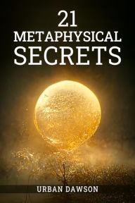 Title: 21 METAPHYSICAL SECRETS: Wisdom That Can Change Your Life, Even If You Think Differently (2022 Guide for Beginners), Author: Urban Dawson