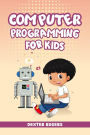 COMPUTER PROGRAMMING FOR KIDS: An Easy Step-by-Step Guide For Young Programmers To Learn Coding Skills (2022 Crash Course for Newbies)