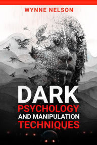 Title: Dark Psychology and Manipulation Techniques: The Ideal Guide to Understanding the Fundamentals of Manipulation and Mind Control Techniques, Using Psychology to Influence People's Behavior (2022), Author: Wynne Nelson