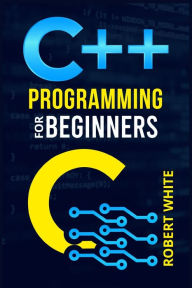 Title: C++ Programming for Beginners: Get Started with a Multi-Paradigm Programming Language. Start Managing Data with Step-by-Step Instructions on How to Write Your First Program (2022 Guide for Newbies), Author: Robert White