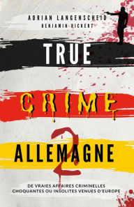 Title: True Crime Allemagne 2: De vraies affaires criminelles choquantes ou insolites venues d'Europe, Author: Langenscheid