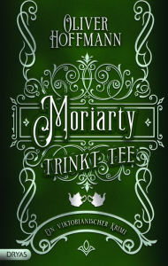 Title: Moriarty trinkt Tee: Ein viktorianischer Krimi, Author: Oliver Hoffmann