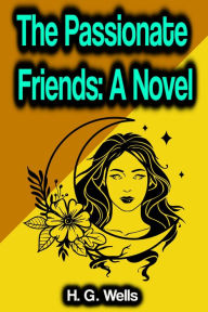 Title: The Passionate Friends: A Novel, Author: H. G. Wells