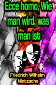 Title: Ecce homo, Wie man wird, was man ist, Author: Friedrich Wilhelm Nietzsche