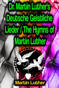 Title: Dr. Martin Luther's Deutsche Geistliche Lieder / The Hymns of Martin Luther, Author: Martin Luther