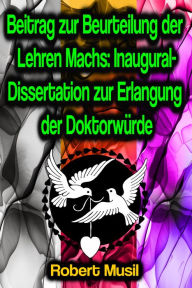 Title: Beitrag zur Beurteilung der Lehren Machs: Inaugural-Dissertation zur Erlangung der Doktorwürde, Author: Robert Musil