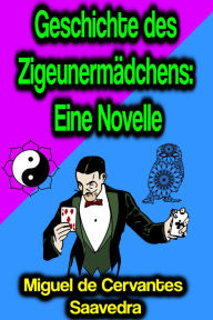 Title: Geschichte des Zigeunermädchens: Eine Novelle, Author: Miguel Cervantes de Saavedra
