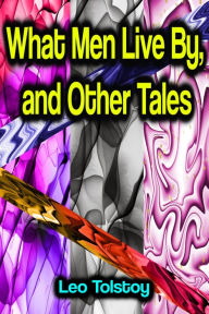 Title: What Men Live By, and Other Tales, Author: Leo Tolstoy
