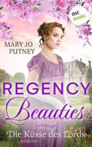 Title: Regency Beauties - Die Küsse des Lords: Roman: Band 1 der Regentschaftszeit-Romanze für alle Fans von »Bridgerton«, Author: Mary Jo Putney