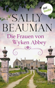 Title: Die Frauen von Wyken Abbey: Roman: Eine alte englische Abtei und ein dunkles Familiengeheimnis, Author: Sally Beauman