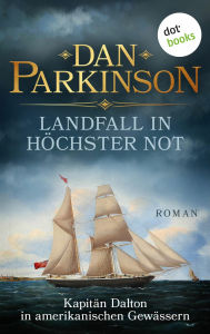 Title: Landfall in höchster Not - Kapitän Dalton in amerikanischen Gewässern: Roman - Patrick Dalton, der Seefuchs 1 Ein nautischer Roman über einen tollkühnen Kapitän, Author: Dan Parkinson