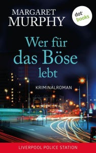 Title: Wer für das Böse lebt: Kriminalroman Stadt der Mörder - Liverpool Police Station, Band 1, Author: Margaret Murphy