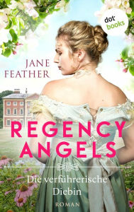 Title: Regency Angels - Die verführerische Diebin: Roman: Band 2 Ein mitreißendes historisches Romantik-Highlight für alle Fans von »Bridgerton«, Author: Jane Feather