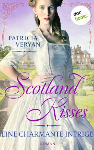 Title: Scotland Kisses - Eine charmante Intrige: Roman Band 6 der glanzvollen Familiensaga für alle Fans von »Bridgerton« und »Outlander«, Author: Patricia Veryan