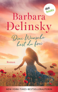 Title: Drei Wünsche hast du frei: Roman Eine bewegende Schicksalsgeschichte für die Fans von Jojo Moyes und Rosie Walsh, Author: Barbara Delinsky