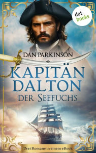 Title: Kapitän Dalton - Der Seefuchs: Die drei ersten Bände der Seefuchs-Saga in einem eBook: »Landfall in höchster Not«, »Gefahr längsseits« und »Blockadebrecher«, Author: Dan Parkinson