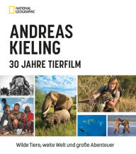 Title: Andreas Kieling - 30 Jahre Tierfilm: Wilde Tiere, weite Welt und große Abenteuer, Author: Andreas Kieling